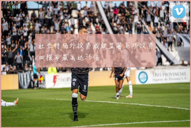 杜兰特场外投资成效显著七项投资回报率最高达36倍