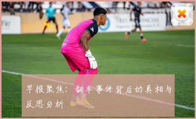 早报聚焦：翻车事件背后的真相与反思分析