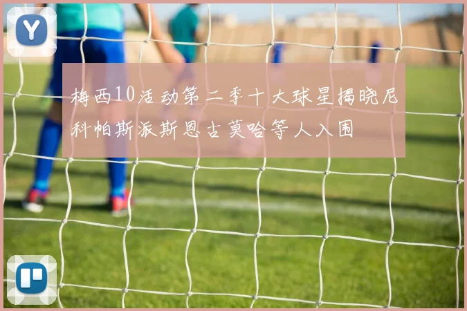 梅西10活动第二季十大球星揭晓尼科帕斯派斯恩古莫哈等人入围