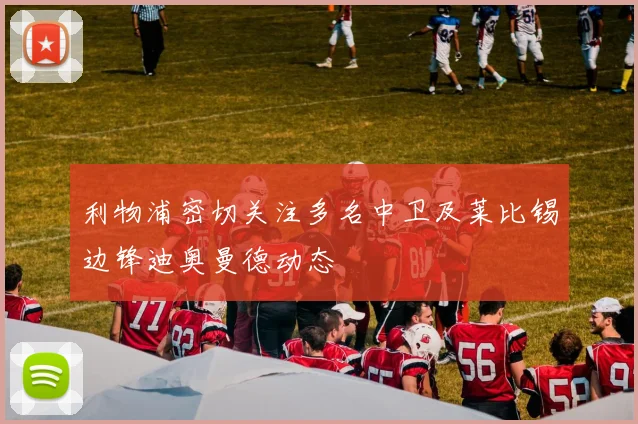 利物浦密切关注多名中卫及莱比锡边锋迪奥曼德动态