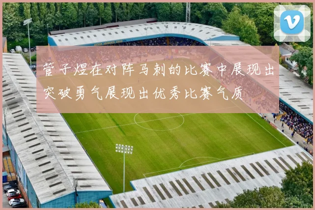 管子煜在对阵马刺的比赛中展现出突破勇气展现出优秀比赛气质