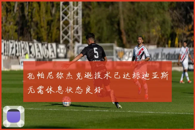 孔帕尼称杰克逊技术已达标迪亚斯无需休息状态良好
