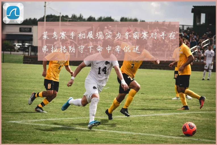 菜鸟赛季初展现实力季前赛对手在弗拉格防守下命中率低迷