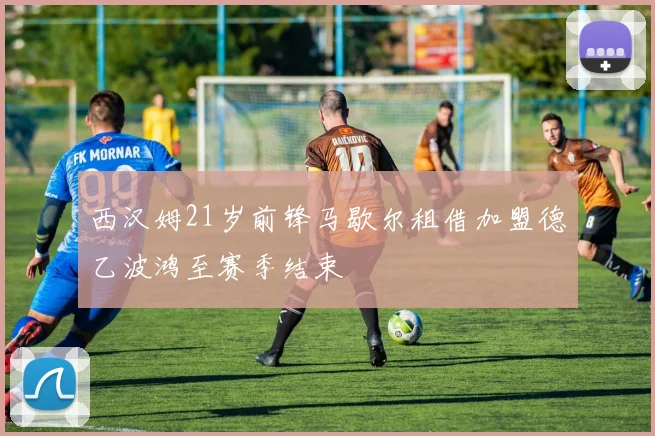 西汉姆21岁前锋马歇尔租借加盟德乙波鸿至赛季结束