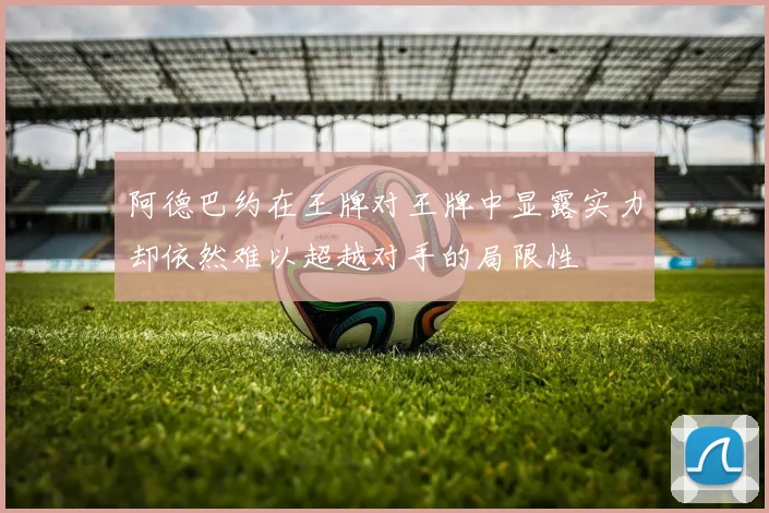 阿德巴约在王牌对王牌中显露实力却依然难以超越对手的局限性