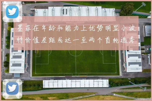 墨菲在年龄和能力上优势明显小波特价值差距或达一至两个首轮选秀权