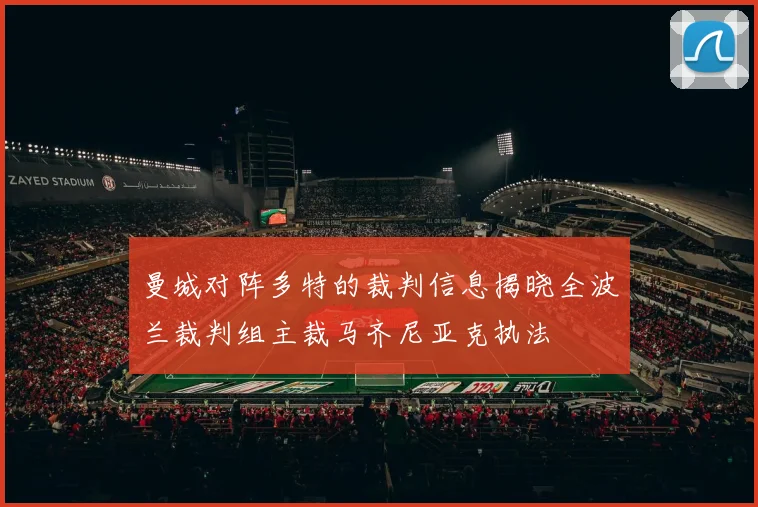 曼城对阵多特的裁判信息揭晓全波兰裁判组主裁马齐尼亚克执法
