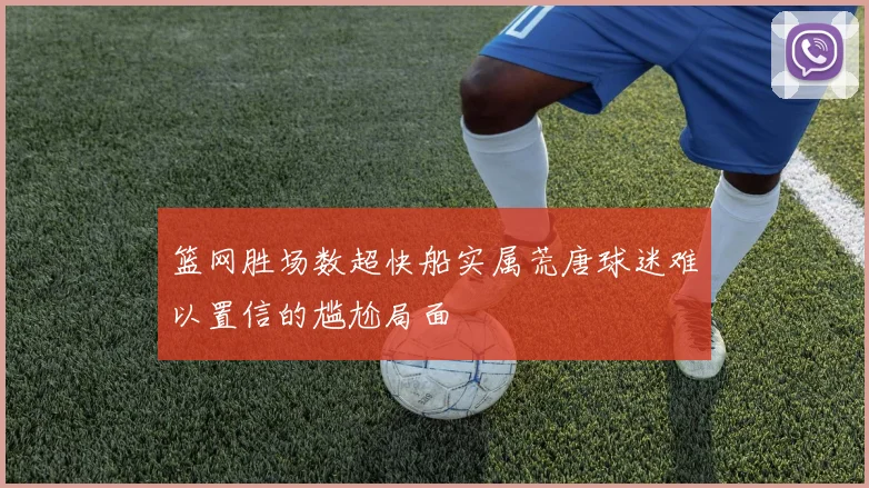 篮网胜场数超快船实属荒唐球迷难以置信的尴尬局面