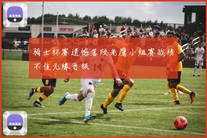 骑士杯赛遗憾落败老鹰小组赛战绩不佳无缘晋级