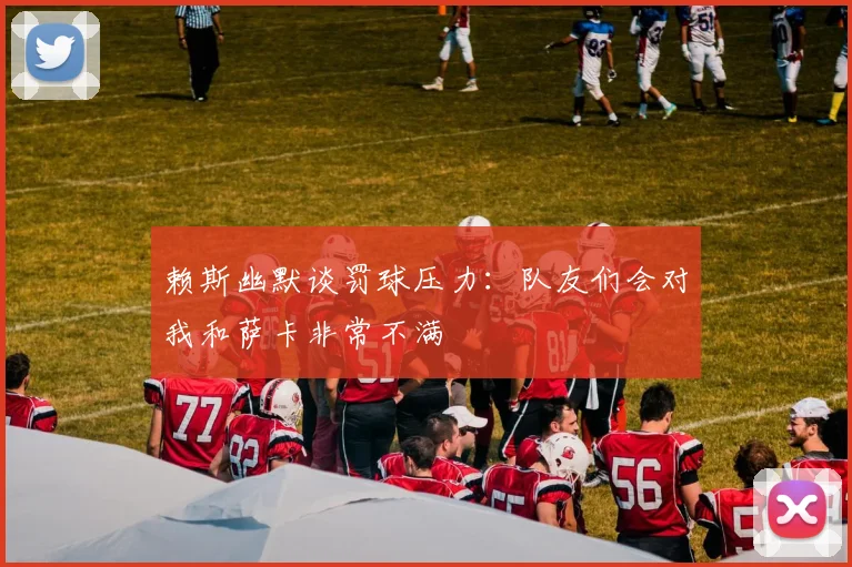 赖斯幽默谈罚球压力：队友们会对我和萨卡非常不满