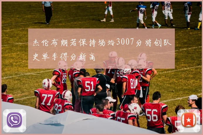 杰伦布朗若保持场均3007分将创队史单季得分新高