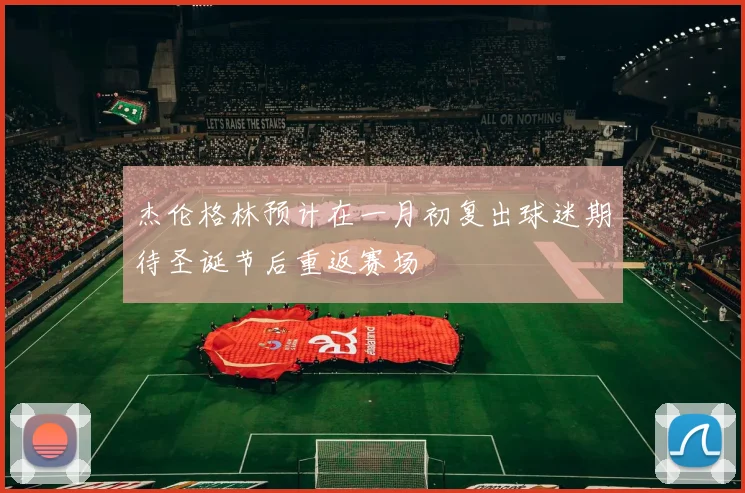 杰伦格林预计在一月初复出球迷期待圣诞节后重返赛场