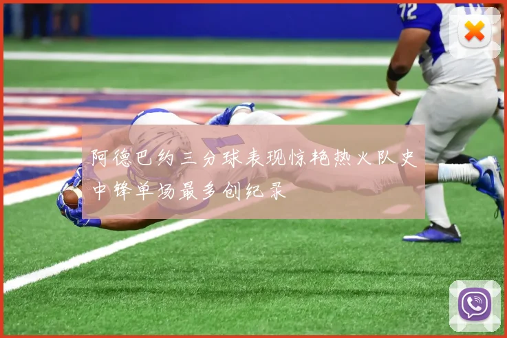阿德巴约三分球表现惊艳热火队史中锋单场最多创纪录