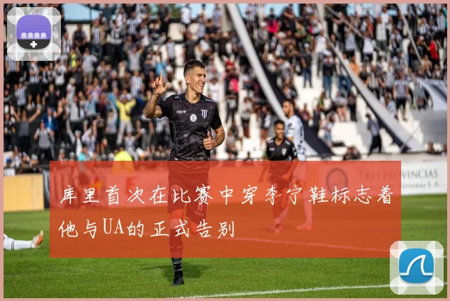 库里首次在比赛中穿李宁鞋标志着他与UA的正式告别