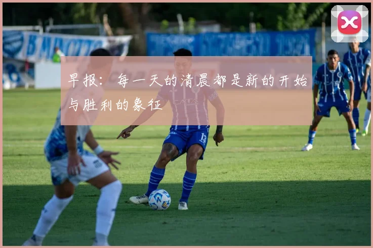 早报：每一天的清晨都是新的开始与胜利的象征