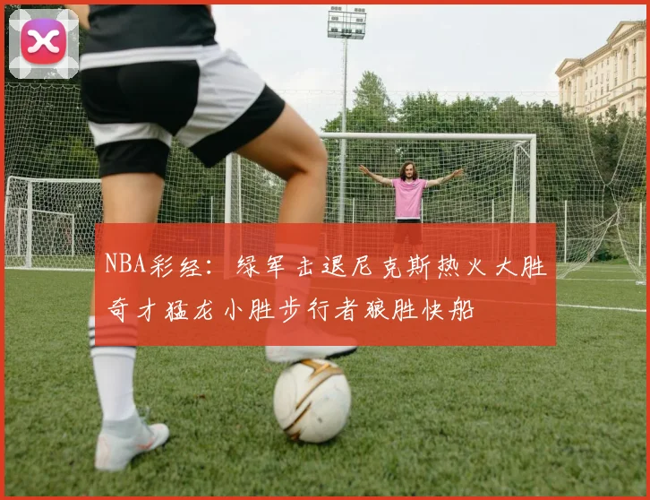 NBA彩经：绿军击退尼克斯热火大胜奇才猛龙小胜步行者狼胜快船