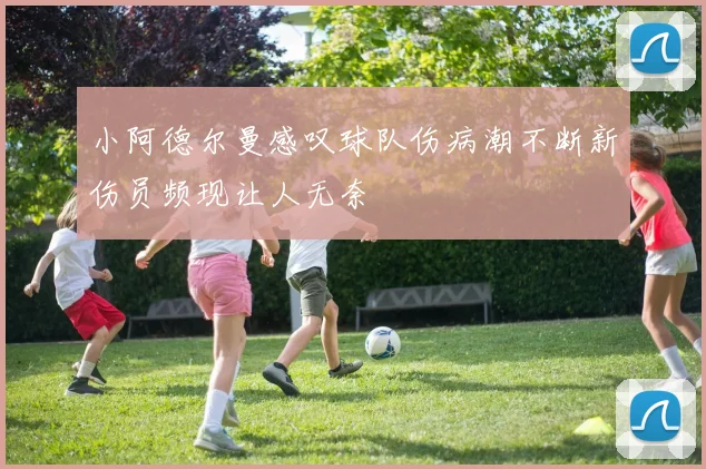 小阿德尔曼感叹球队伤病潮不断新伤员频现让人无奈