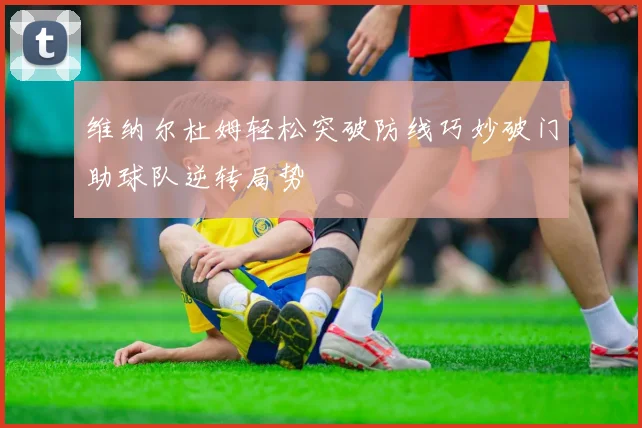 维纳尔杜姆轻松突破防线巧妙破门助球队逆转局势