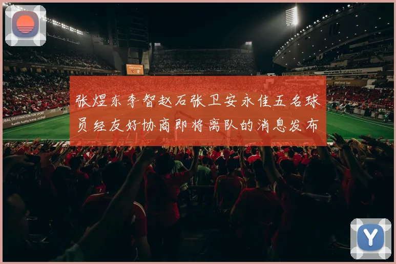 张煜东李智赵石张卫安永佳五名球员经友好协商即将离队的消息发布