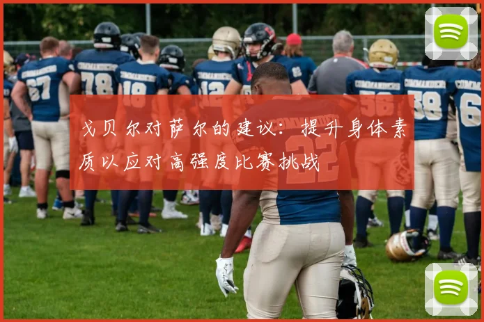 戈贝尔对萨尔的建议：提升身体素质以应对高强度比赛挑战