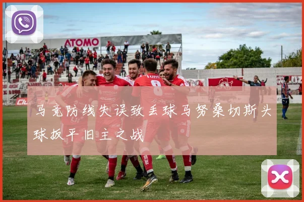 马竞防线失误致丢球马努桑切斯头球扳平旧主之战