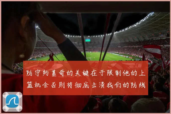 防守约基奇的关键在于限制他的上篮机会否则将彻底击溃我们的防线