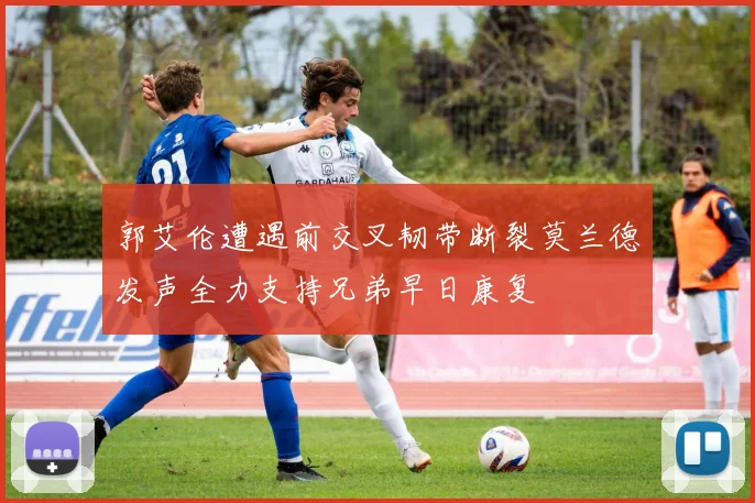 郭艾伦遭遇前交叉韧带断裂莫兰德发声全力支持兄弟早日康复
